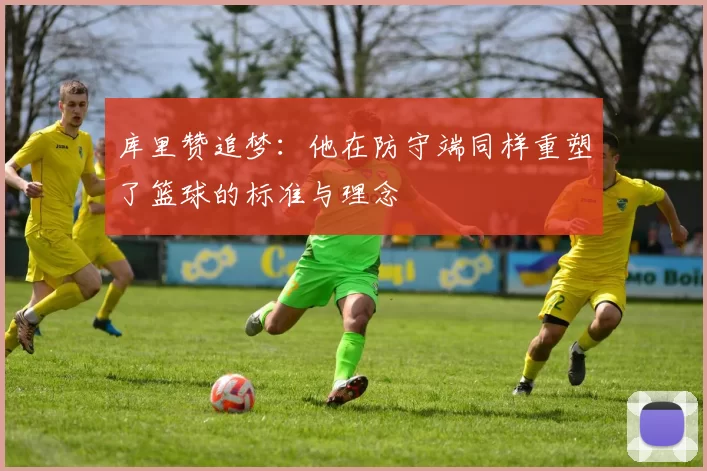 库里赞追梦：他在防守端同样重塑了篮球的标准与理念