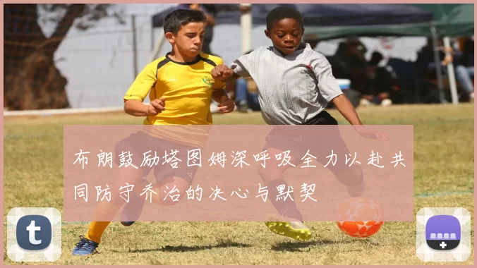 布朗鼓励塔图姆深呼吸全力以赴共同防守乔治的决心与默契