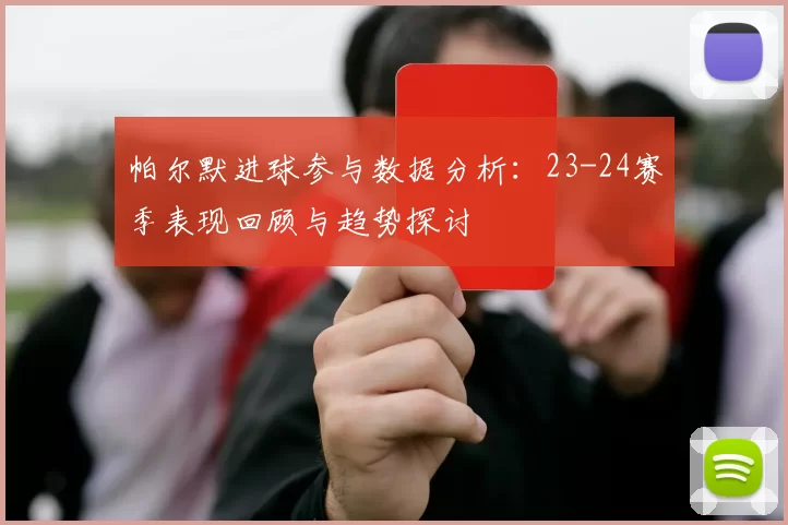 帕尔默进球参与数据分析：23-24赛季表现回顾与趋势探讨