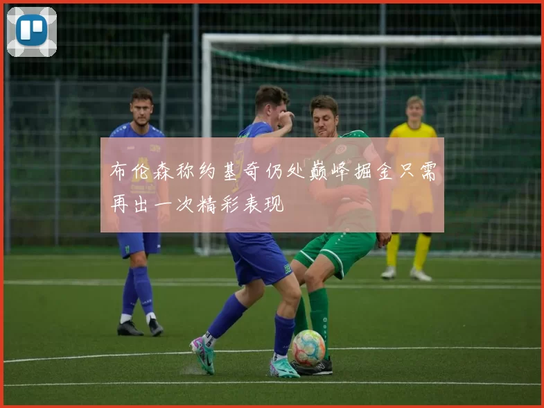布伦森称约基奇仍处巅峰掘金只需再出一次精彩表现
