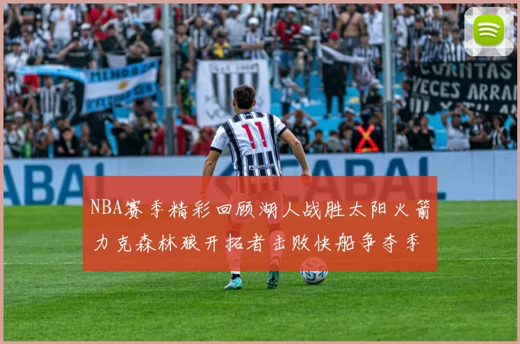 NBA赛季精彩回顾湖人战胜太阳火箭力克森林狼开拓者击败快船争夺季后赛席位