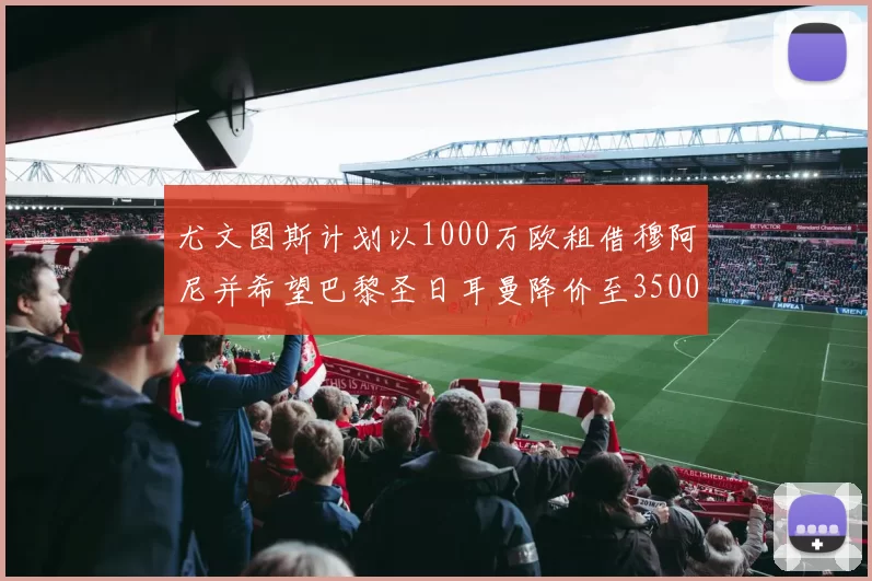 尤文图斯计划以1000万欧租借穆阿尼并希望巴黎圣日耳曼降价至3500万