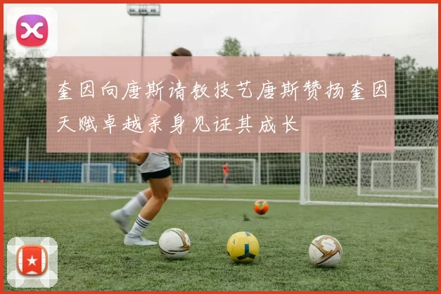 奎因向唐斯请教技艺唐斯赞扬奎因天赋卓越亲身见证其成长