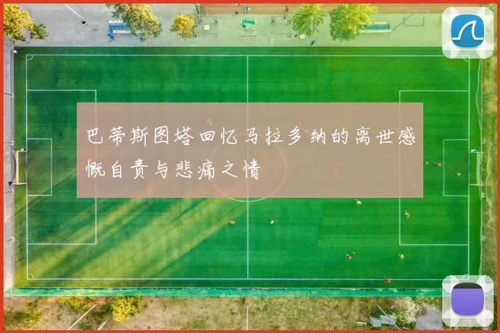 巴蒂斯图塔回忆马拉多纳的离世感慨自责与悲痛之情