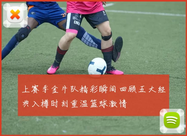 上赛季金牛队精彩瞬间回顾五大经典入樽时刻重温篮球激情