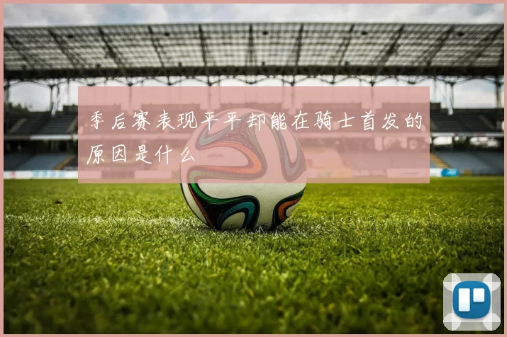 季后赛表现平平却能在骑士首发的原因是什么